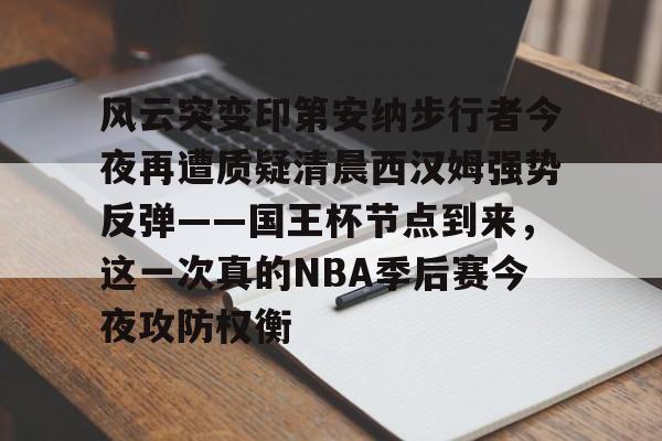 九游-风云突变印第安纳步行者今夜再遭质疑清晨西汉姆强势反弹——国王杯节点到来，这一次真的NBA季后赛今夜攻防权衡的简单介绍-九游